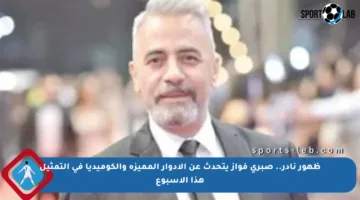 ظهور نادر.. صبري فواز يتحدث عن الأدوار المميزة والكوميديا في التمثيل هذا الأسبوع